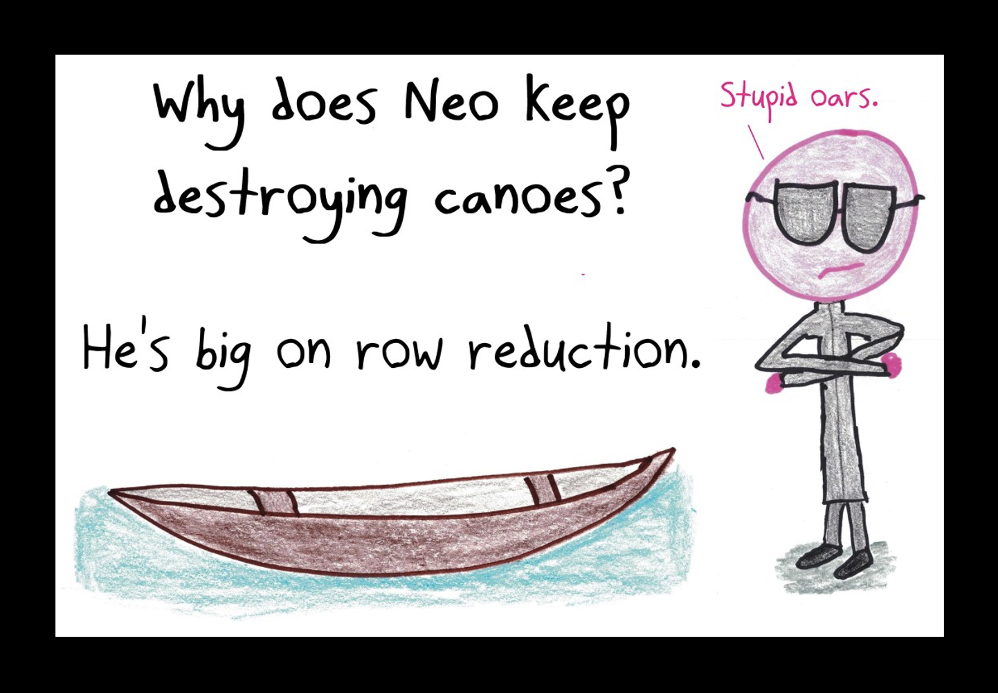 Linear algebra meme: Hand drawing of a stick person next to a floating canoe. Next to it, the caption: 'Why does Neo keep destroying canoes? He's big on row reduction.' And the stick person, Neo, says, 'Stupid oars.' 